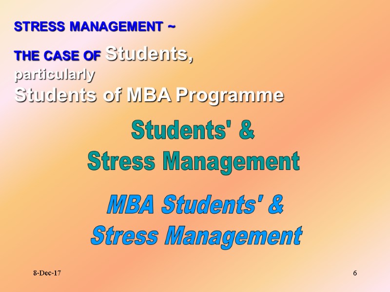 8-Dec-17 6 STRESS MANAGEMENT ~ THE CASE OF Students, particularly Students of MBA Programme